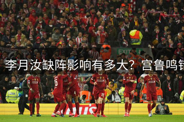李月汝缺阵影响有多大？宫鲁鸣错失3塔，首战试金石，冲8强有点悬